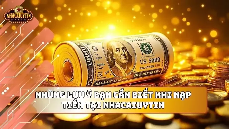 Những lưu ý trong quá trình nạp tiền bạn cần để ý