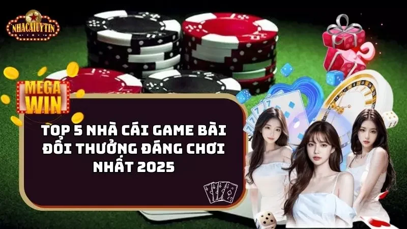 Top 5 Nhà Cái Game Bài Đổi Thưởng Đáng Chơi Nhất 2025