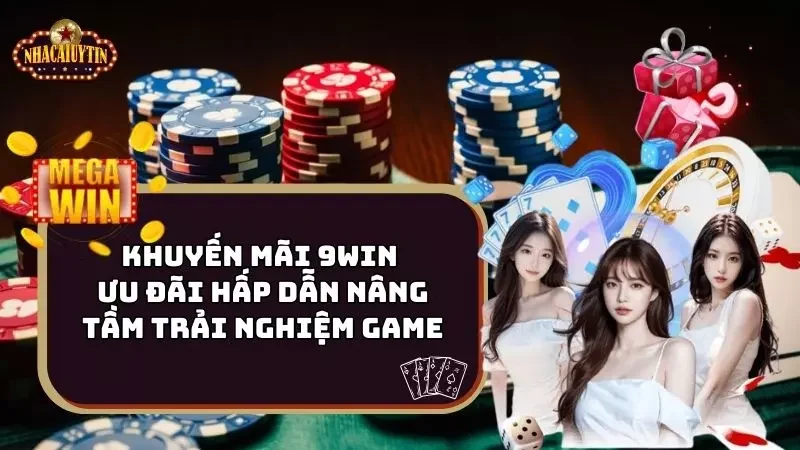 Khuyến Mãi 9Win - Ưu Đãi Hấp Dẫn Nâng Tầm Trải Nghiệm Game