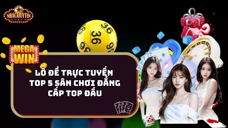 Lô Đề Trực Tuyến - Top 5 Sân Chơi Đẳng Cấp Top Đầu