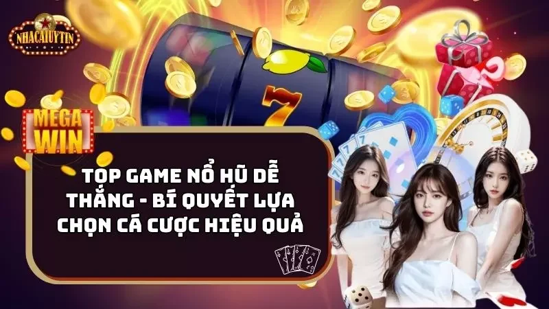 Top Game Nổ Hũ Dễ Thắng – Mẹo Lựa Chọn Cá Cược Hiệu Quả